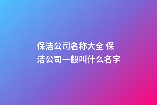 保洁公司名称大全 保洁公司一般叫什么名字-第1张-公司起名-玄机派